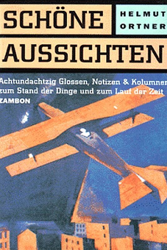 Schöne Aussichten. Achtundachtzig Glossen, Notizen & Kolumnen zum Stand der Dinge und zum Lauf der Zeit