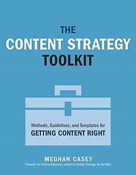 The Content Strategy Toolkit: Methods, Guidelines, and Templates for Getting Content Right (Voices That Matter)