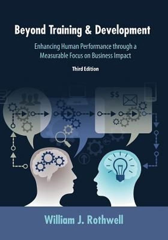 Beyond Training and Development, 3rd Edition: Enhancing Human Performance through a Measurable Focus on Business Impact