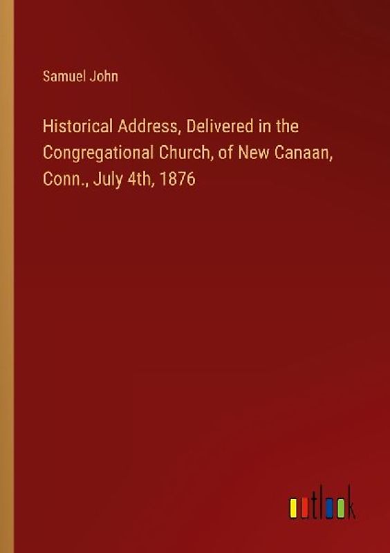 Historical Address, Delivered in the Congregational Church, of New Canaan, Conn., July 4th, 1876