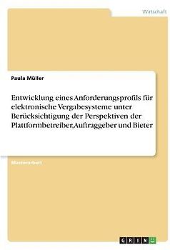 Entwicklung eines Anforderungsprofils für elektronische Vergabesysteme unter Berücksichtigung der Perspektiven der Plattformbetreiber, Auftraggeber und Bieter