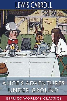 Alice's Adventures Under Ground (Esprios Classics)