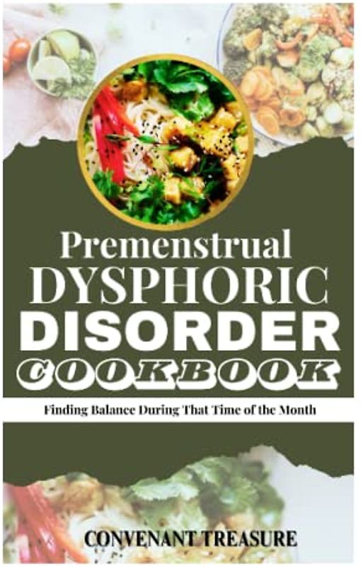 PREMENSTRUAL DYSPHORIC DISORDER COOKBOOK: Finding Balance During That Time of the Month; The Ultimate Cookbook for Managing PMDD Symptoms and Unlock the Secret To Balanced Meals For PMDD Sufferers