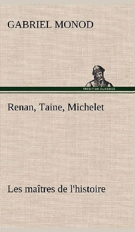 Renan, Taine, Michelet Les maîtres de l'histoire