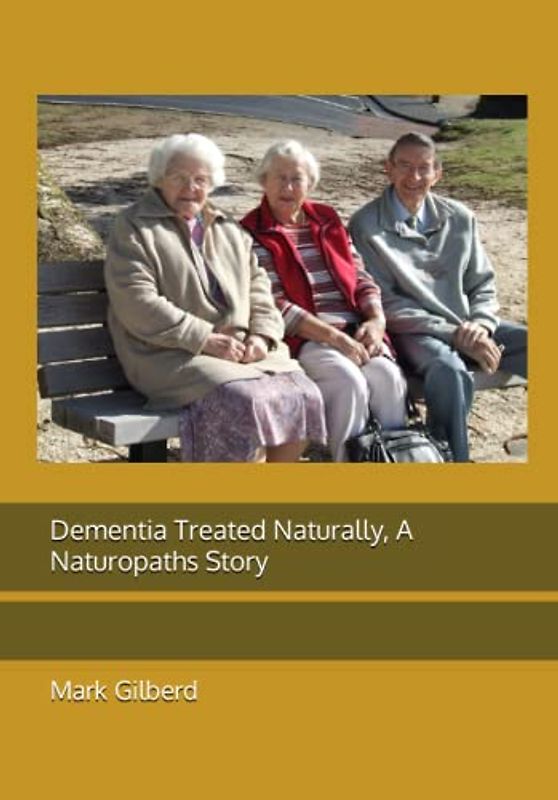 Dementia Treated Naturally, A Naturopaths Story