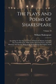 The Plays And Poems Of Shakespeare: According To The Improved Text Of Edmund Malone, Including The Latest Revisions, With A Life, Glossarial Notes, An