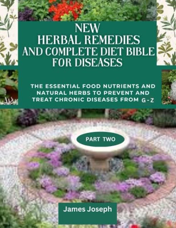 NEW HERBAL REMEDIES AND COMPLETE DIET BIBLE FOR DISEASES: The Essential Food Nutrients And Natural Herbs To Prevent And Treat Chronic Diseases From G - Z PART TWO