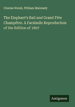 The Elephant's Ball and Grand Fête Champêtre. A Facsimile Reproduction of the Edition of 1807