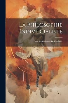 La Philosophie Individualiste: Étude Sur Guillaume De Humboldt