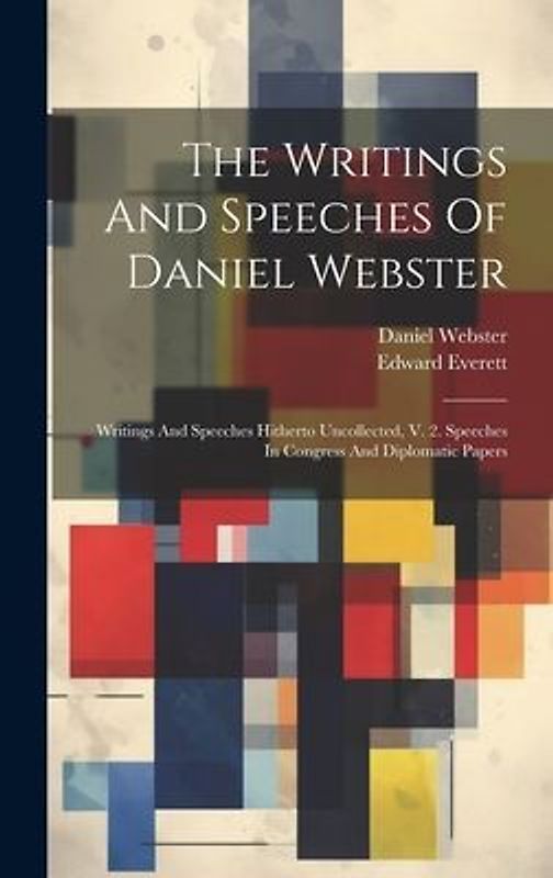 The Writings And Speeches Of Daniel Webster: Writings And Speeches Hitherto Uncollected, V. 2. Speeches In Congress And Diplomatic Papers