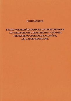 Siedlungsarchäologische Untersuchungen auf dem Schloss-, dem Kirchen- und dem Hirmesberg oberhalb Kallmünz, Lkr. Regensburg / Oberpfalz