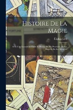 Histoire De La Magie: Avec Une Exposition Claire Et Précise De Ses Procédés, De Ses Rites Et De Ses Mystères