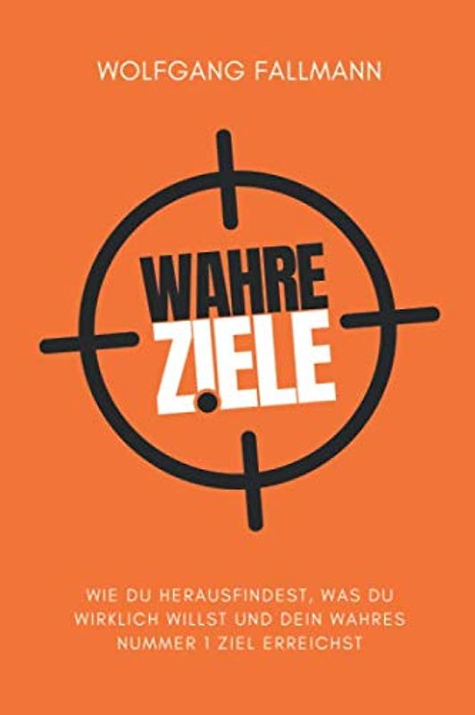 Wahre Ziele: Wie du herausfindest, was du wirklich willst und dein wahres Nummer 1 Ziel erreichst