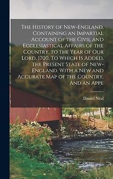 The History of New-England, Containing an Impartial Account of the Civil and Ecclesiastical Affairs of the Country, to the Year of Our Lord, 1700. To Which is Added, the Present State of New-England. With a new and Accurate map of the Country. And an Appe
