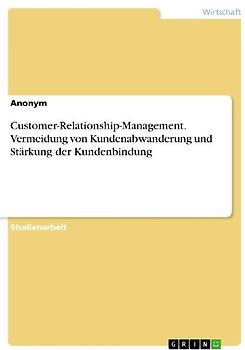 Customer-Relationship-Management. Vermeidung von Kundenabwanderung und Stärkung der Kundenbindung