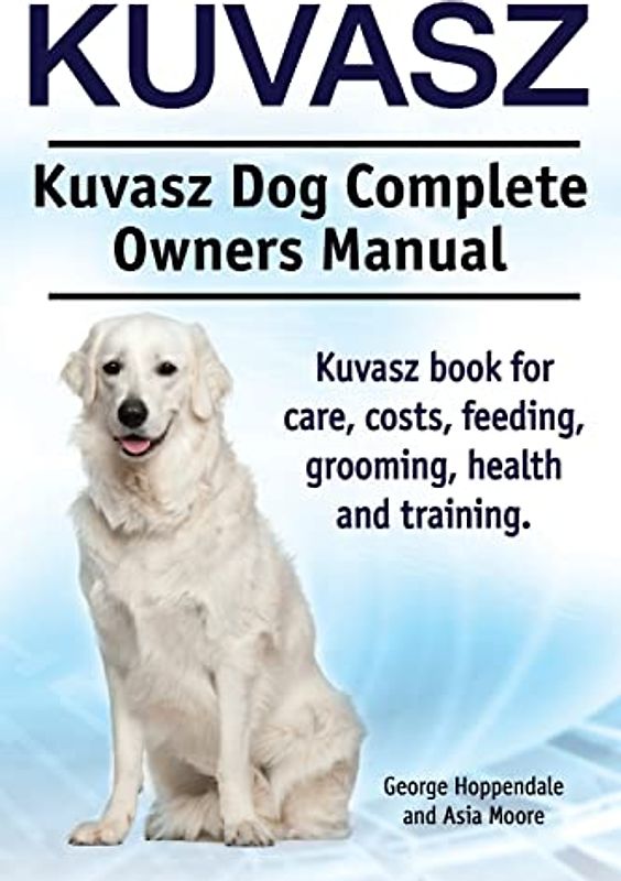 Kuvasz. Kuvasz Dog Complete Owners Manual. Kuvasz book for care, costs, feeding, grooming, health and training.