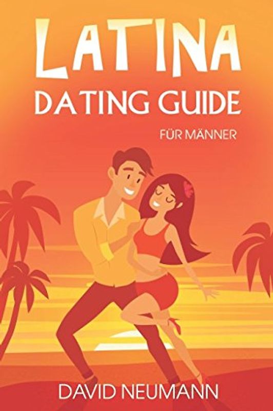 Latina Dating Guide: Wie Du die Herzen lateinamerikanischer Frauen eroberst und kulturelle Fettnäpfchen vermeidest (Flirte mit Chicas aus Lateinamerika: Südamerika, Zentralamerika, Karibik)