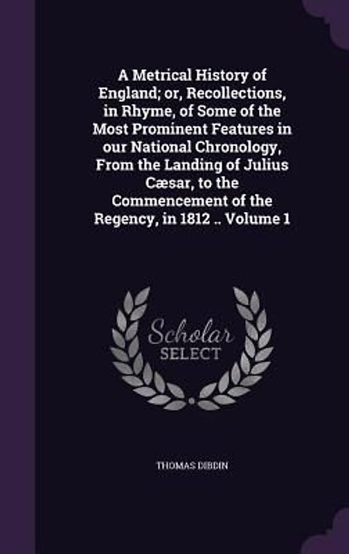 A Metrical History of England; or, Recollections, in Rhyme, of Some of the Most Prominent Features in our National Chronology, From the Landing of Jul