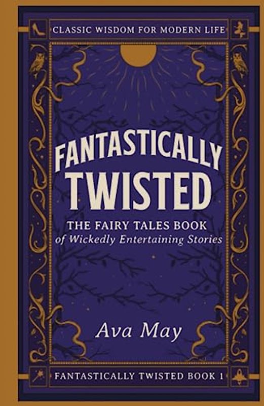 Fantastically Twisted: The Fairy Tales Book of Wickedly Entertaining Stories: Classic Wisdom for Modern Life
