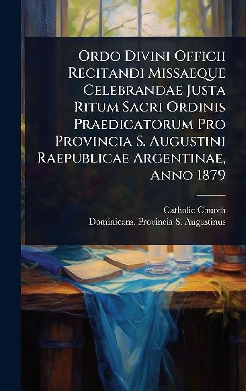 Ordo Divini Officii Recitandi Missaeque Celebrandae Justa Ritum Sacri Ordinis Praedicatorum Pro Provincia S. Augustini Raepublicae Argentinae, Anno 1879