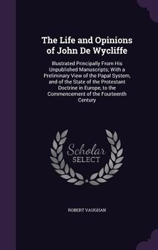 The Life and Opinions of John De Wycliffe