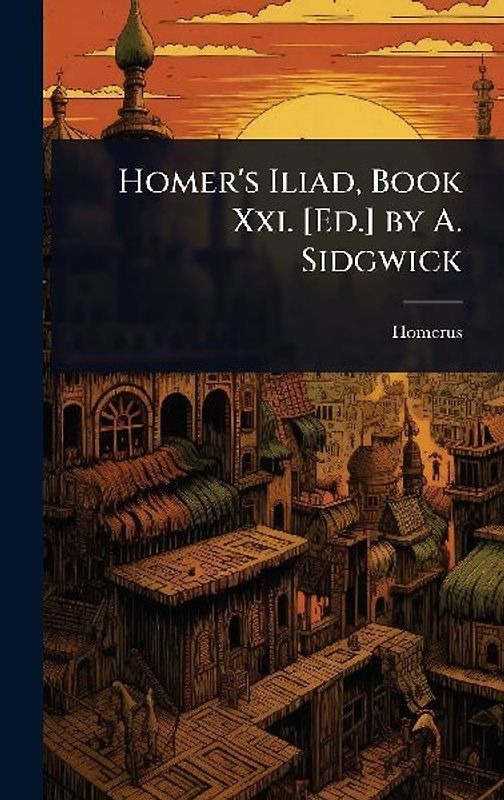 Homer's Iliad, Book Xxi. [Ed.] by A. Sidgwick