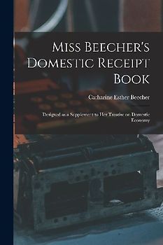 Miss Beecher's Domestic Receipt Book; Designed as a Supplement to Her Treatise on Domestic Economy