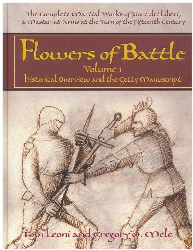 Flowers of Battle The Complete Martial Works of Fiore dei Liberi Vol 1: Historical Overview and the Getty Manuscript: The Complete Martial Works of ... Historical Overview and the Getty Manuscript