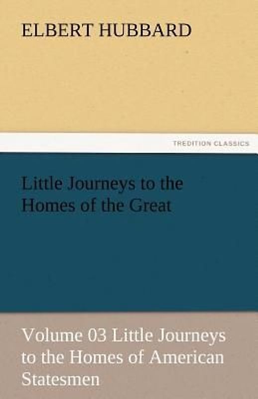 Little Journeys to the Homes of the Great - Volume 03 Little Journeys to the Homes of American Statesmen