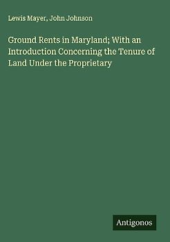 Ground Rents in Maryland; With an Introduction Concerning the Tenure of Land Under the Proprietary