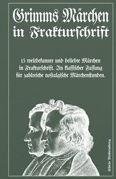 Grimms Märchen in Frakturschrift: 15 weltbekannte und beliebte Märchen in Frakturschrift. In klassischer Fassung für zahlreiche nostalgische Märchenstunden.
