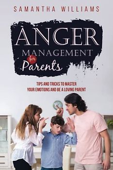 Anger Management for Parents: Tips and Tricks to Master Your Emotions and be a Loving Parent