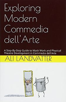 Exploring Modern Commedia dell'Arte: A Step-By-Step Guide to Mask Work and Physical Theatre Development in Commedia dell'Arte