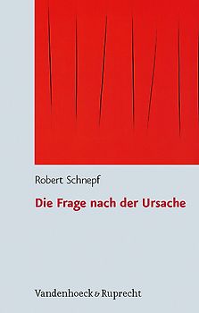 Die Frage nach der Ursache. Systematische und problemgeschichtliche Untersuchungen zum Kausalitäts- und zum Schöpfungsbegriff