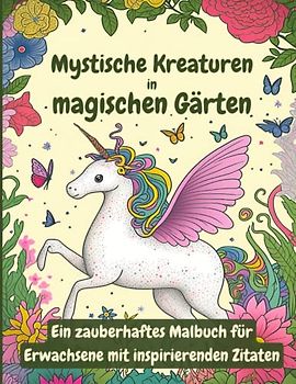 Mystische Kreaturen in magischen Gärten: Ein zauberhaftes Malbuch für Erwachsene mit inspirierenden Zitaten: 50 Seiten voller Glückszitate und faszinierender Wesen zum Ausmalen