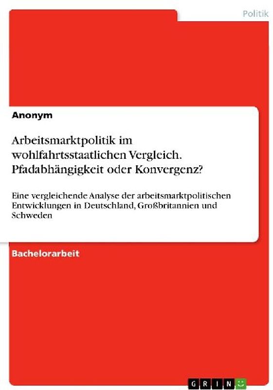 Arbeitsmarktpolitik im wohlfahrtsstaatlichen Vergleich. Pfadabhängigkeit oder Konvergenz?