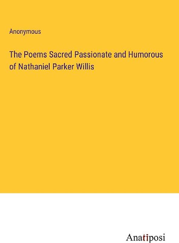 The Poems Sacred Passionate and Humorous of Nathaniel Parker Willis