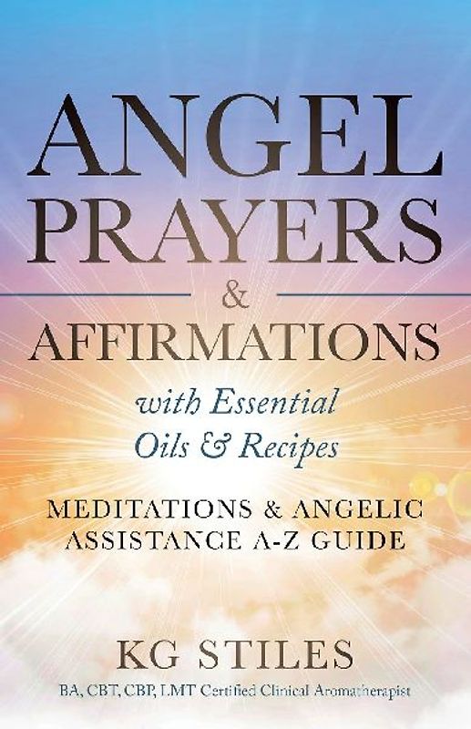 Angel Prayers & Affirmations with Essential Oils & Recipes Meditations & Angelic Assistance A-Z Guide