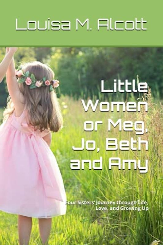 Little Women or Meg, Jo, Beth and Amy: Four Sisters' Journey through Life, Love, and Growing Up
