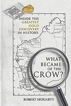 What Became of the Crow?: The Inside Story of the Greatest Gold Discovery in History