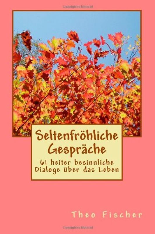 Seltenfroehliche Gespraeche: 61 heiter besinnliche Dialoge über das Leben - Fischer, Theo
