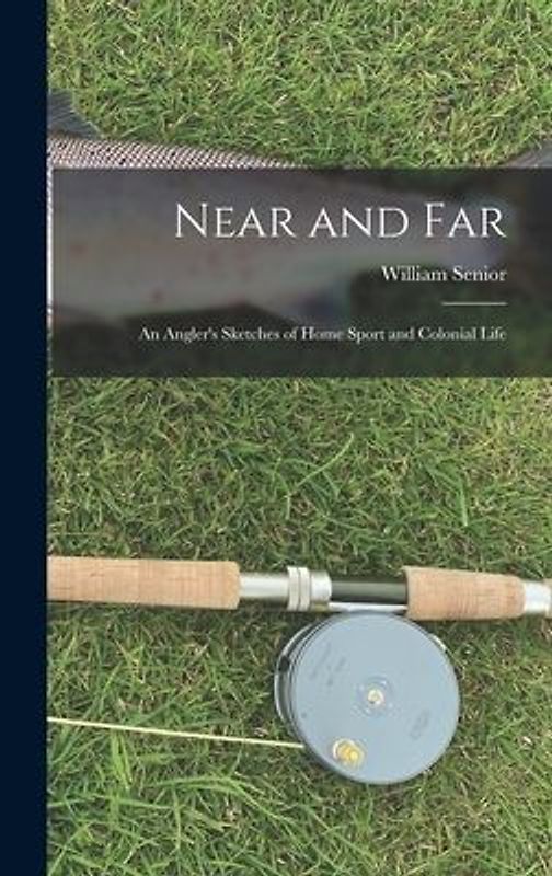 Near and Far: An Angler's Sketches of Home Sport and Colonial Life