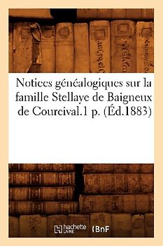 Notices Généalogiques Sur La Famille Stellaye de Baigneux de Courcival.1 P. (Éd.1883)