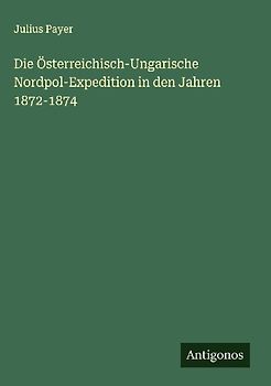 Die Österreichisch-Ungarische Nordpol-Expedition in den Jahren 1872-1874