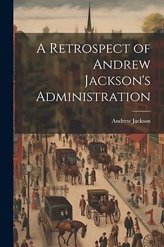 A Retrospect of Andrew Jackson's Administration