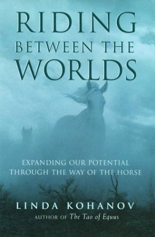 Riding between the Worlds: Expanding Human Consciousness Through the Way of the Horse - Linda Kohanov