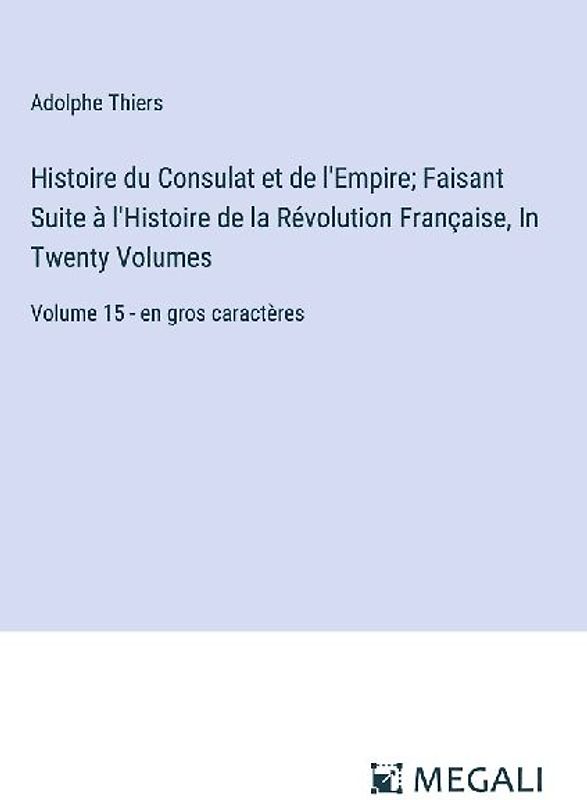 Histoire du Consulat et de l'Empire; Faisant Suite à l'Histoire de la Révolution Française, In Twenty Volumes