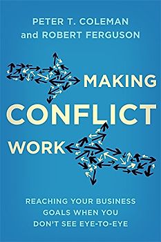 Making Conflict Work: Reaching your business goals when you don’t see eye-to-eye
