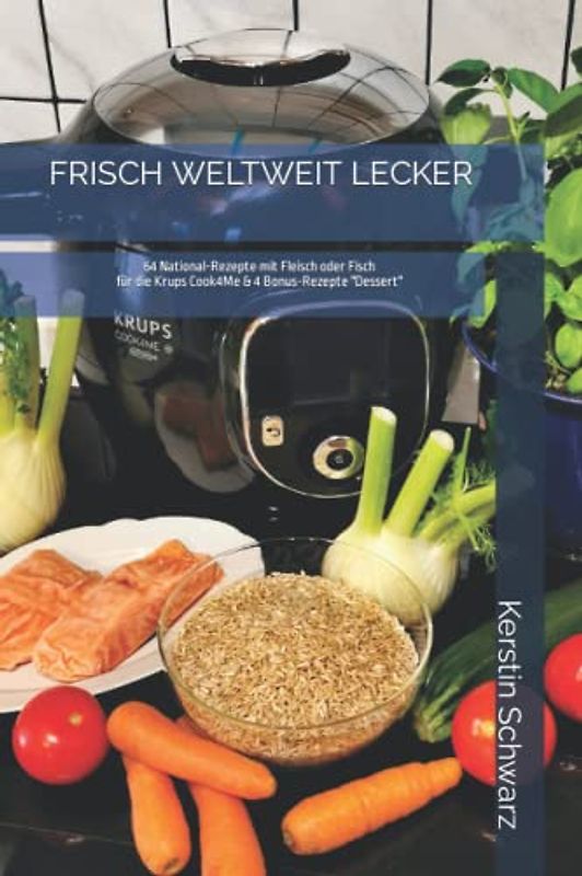 FRISCH WELTWEIT LECKER: 64 National-Rezepte mit Fleisch oder Fisch für die Krups Cook4Me & 4 BONUS-REZEPTE „DESSERT“ (Cook4Me - frisch, schnell und lecker kochen)