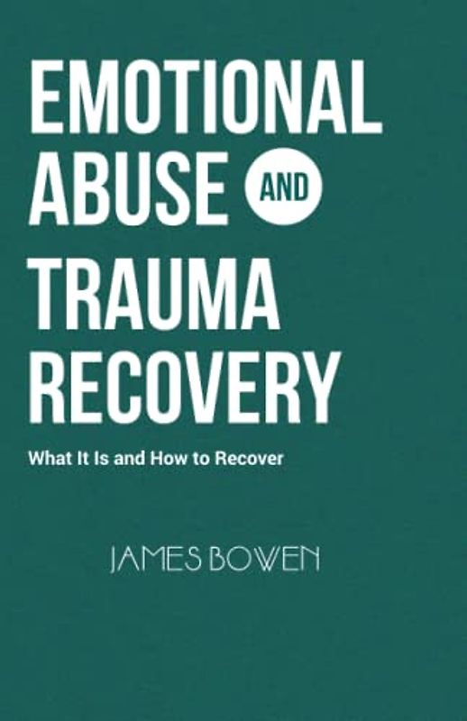 EMOTIONAL ABUSE AND TRAUMA RECOVERY: What It Is and How to Recover
